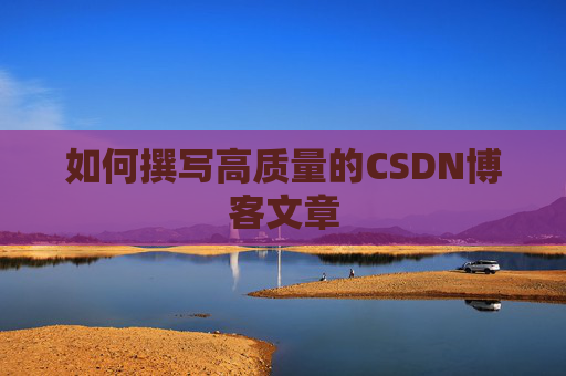 如何撰写高质量的CSDN博客文章